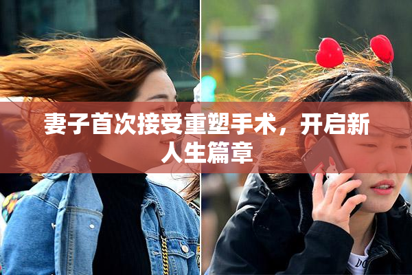 妻子首次接受重塑手术，开启新人生篇章