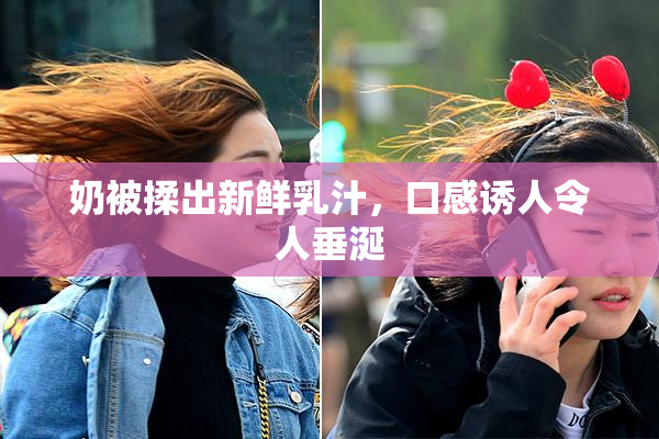 奶被揉出新鲜乳汁，口感诱人令人垂涎