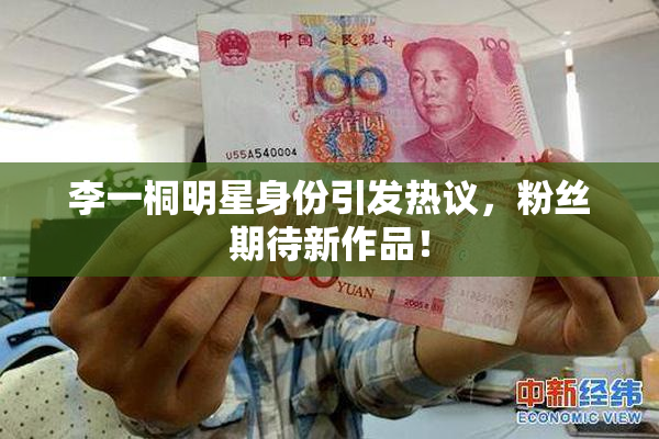 李一桐明星身份引发热议，粉丝期待新作品！