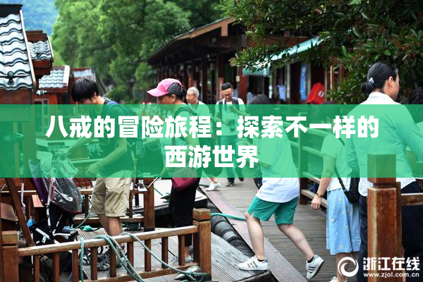 八戒的冒险旅程：探索不一样的西游世界