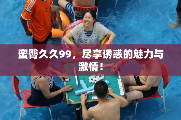 蜜臀久久99，尽享诱惑的魅力与激情！