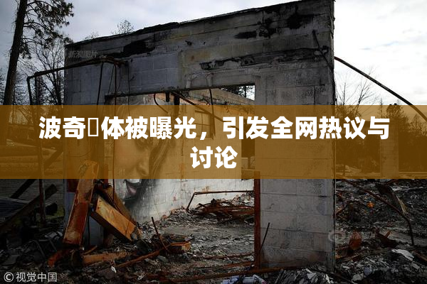 波奇祼体被曝光，引发全网热议与讨论