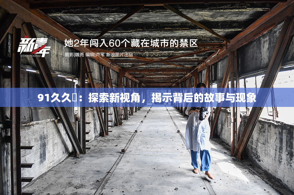 91久久擼：探索新视角，揭示背后的故事与现象