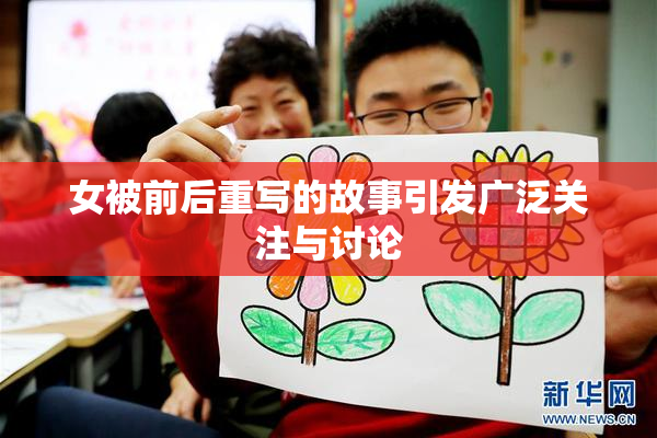 女被前后重写的故事引发广泛关注与讨论