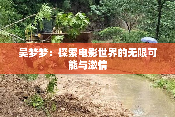 吴梦梦：探索电影世界的无限可能与激情