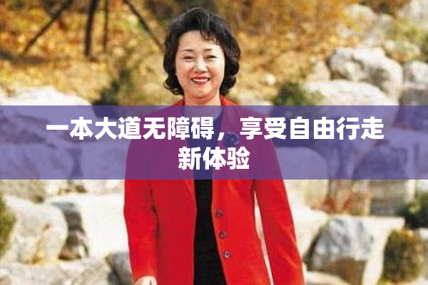 一本大道无障碍，享受自由行走新体验