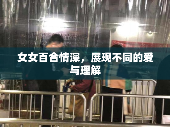 女女百合情深，展现不同的爱与理解