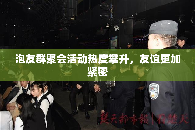 泡友群聚会活动热度攀升，友谊更加紧密