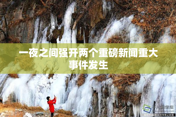 一夜之间强开两个重磅新闻重大事件发生