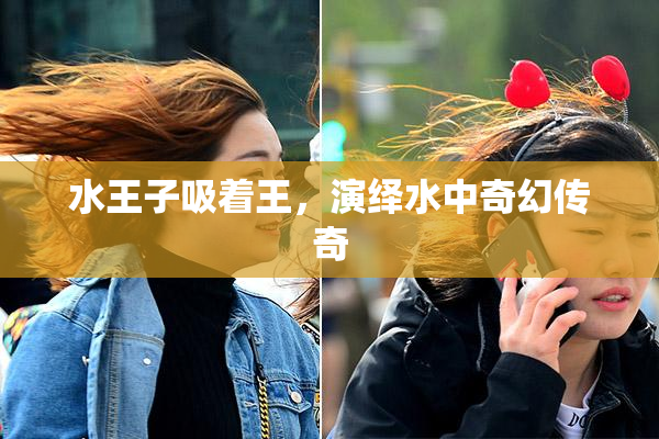水王子吸着王，演绎水中奇幻传奇