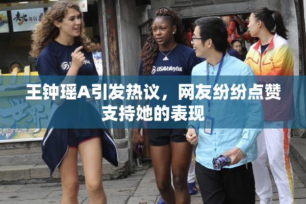 王钟瑶A引发热议，网友纷纷点赞支持她的表现