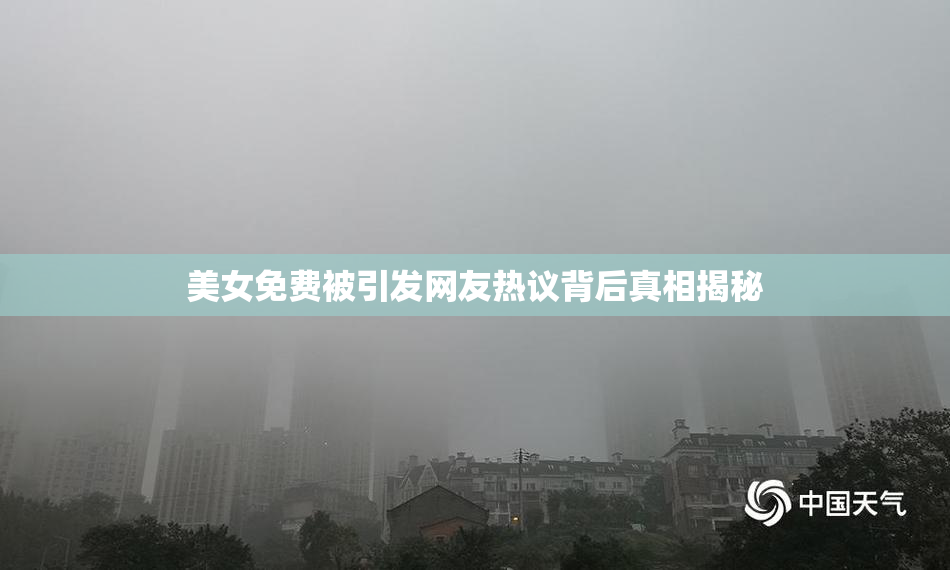 美女免费被引发网友热议背后真相揭秘