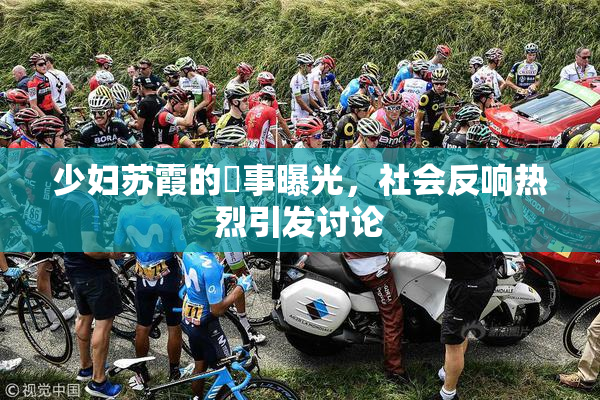 少妇苏霞的婬事曝光，社会反响热烈引发讨论
