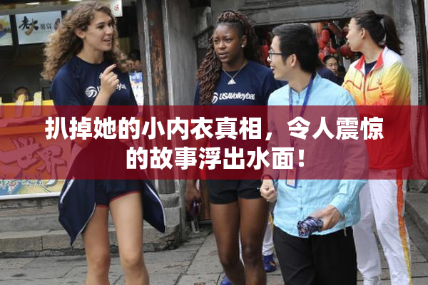 扒掉她的小内衣真相，令人震惊的故事浮出水面！