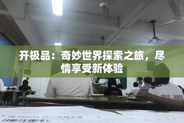 开极品：奇妙世界探索之旅，尽情享受新体验