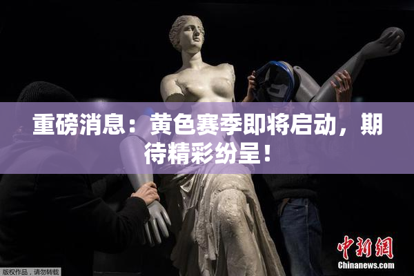 重磅消息：黄色赛季即将启动，期待精彩纷呈！