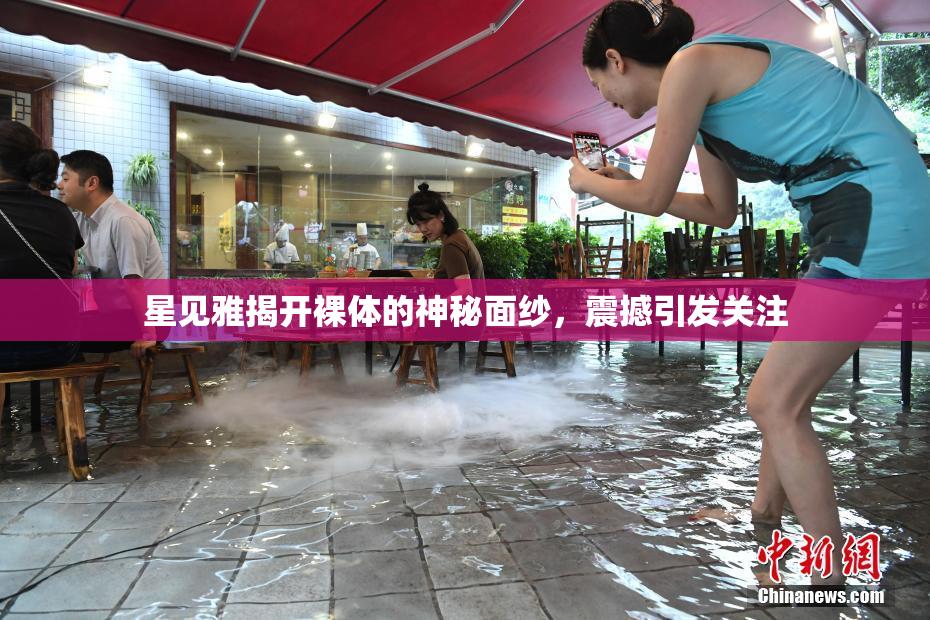 星见雅揭开裸体的神秘面纱，震撼引发关注