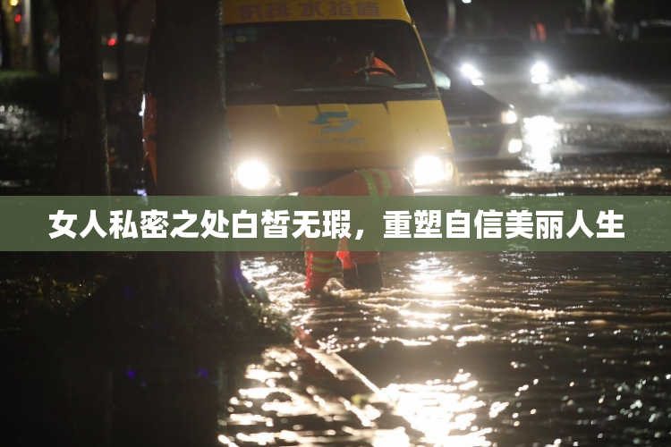 女人私密之处白皙无瑕，重塑自信美丽人生