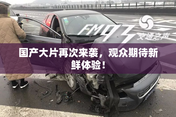 国产大片再次来袭，观众期待新鲜体验！