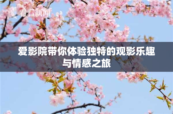 爱影院带你体验独特的观影乐趣与情感之旅