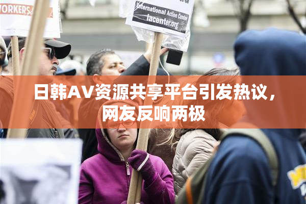 日韩AV资源共享平台引发热议，网友反响两极