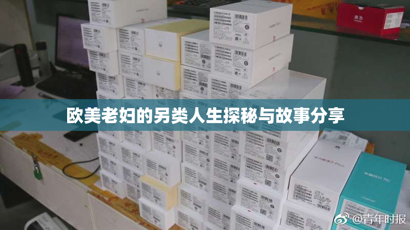 欧美老妇的另类人生探秘与故事分享