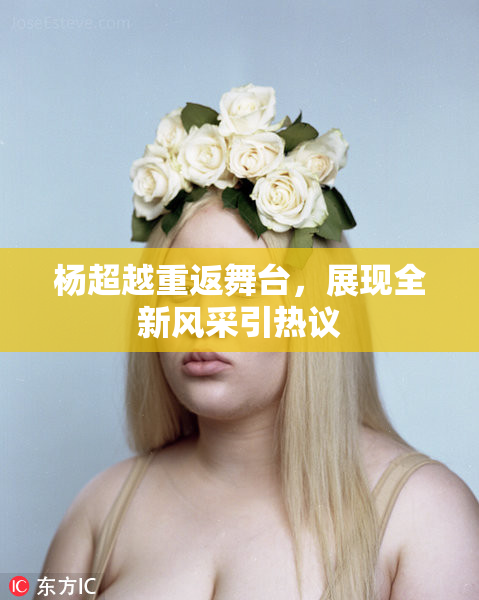 杨超越重返舞台，展现全新风采引热议