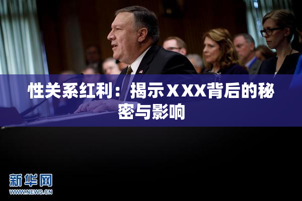 性关系红利：揭示ⅩXX背后的秘密与影响
