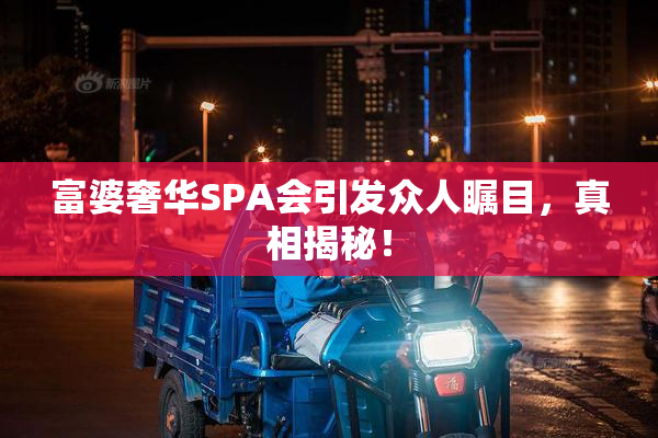 富婆奢华SPA会引发众人瞩目，真相揭秘！