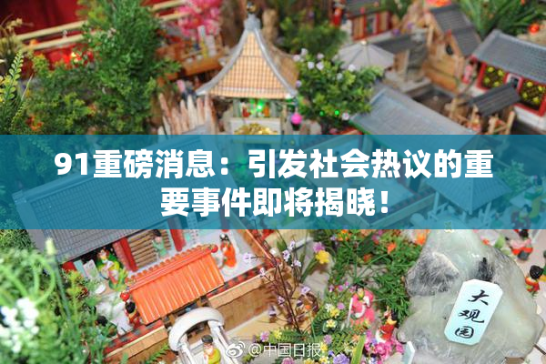 91重磅消息：引发社会热议的重要事件即将揭晓！