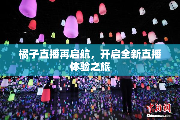 橘子直播再启航，开启全新直播体验之旅