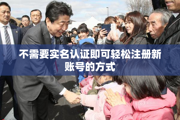 不需要实名认证即可轻松注册新账号的方式