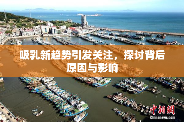 吸乳新趋势引发关注，探讨背后原因与影响
