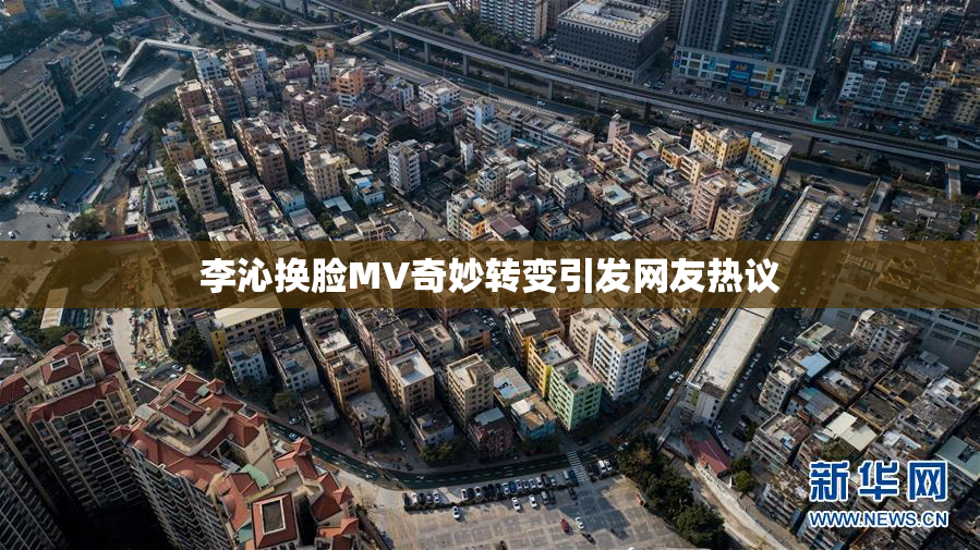 李沁换脸MV奇妙转变引发网友热议