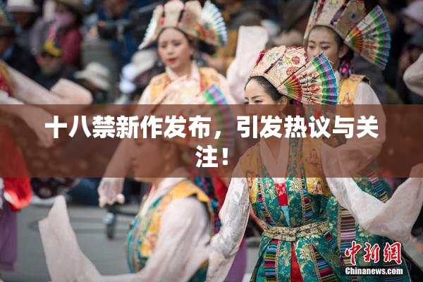 十八禁新作发布，引发热议与关注！