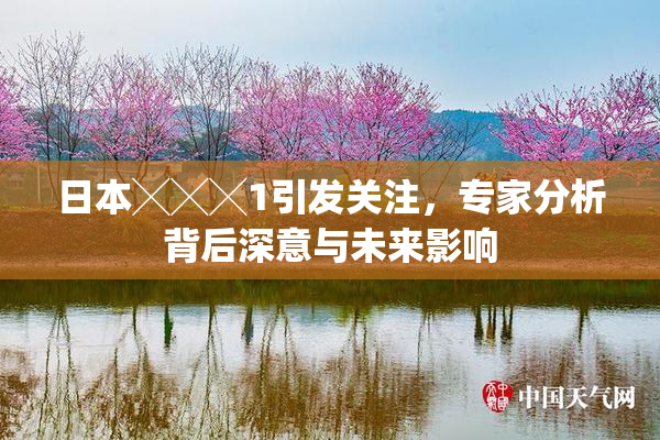 日本╳╳╳1引发关注，专家分析背后深意与未来影响