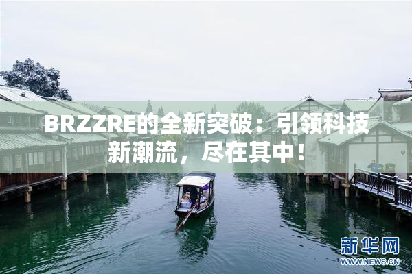 BRZZRE的全新突破：引领科技新潮流，尽在其中！