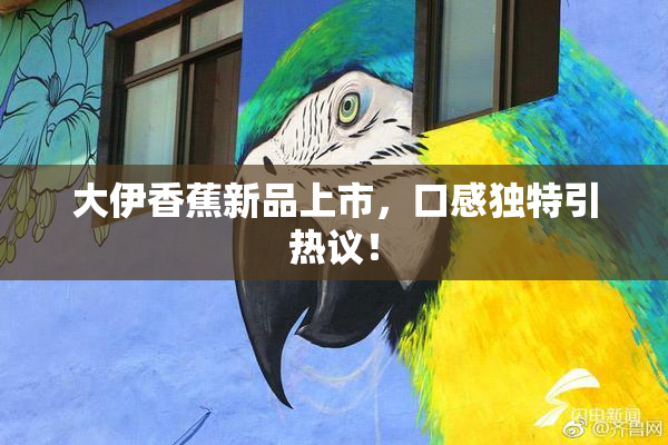 大伊香蕉新品上市，口感独特引热议！
