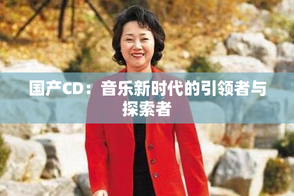国产CD：音乐新时代的引领者与探索者