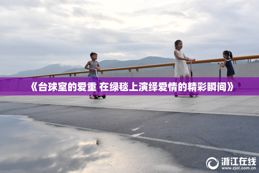 《台球室的爱重 在绿毯上演绎爱情的精彩瞬间》