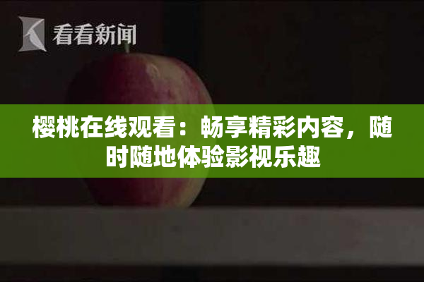 樱桃在线观看：畅享精彩内容，随时随地体验影视乐趣