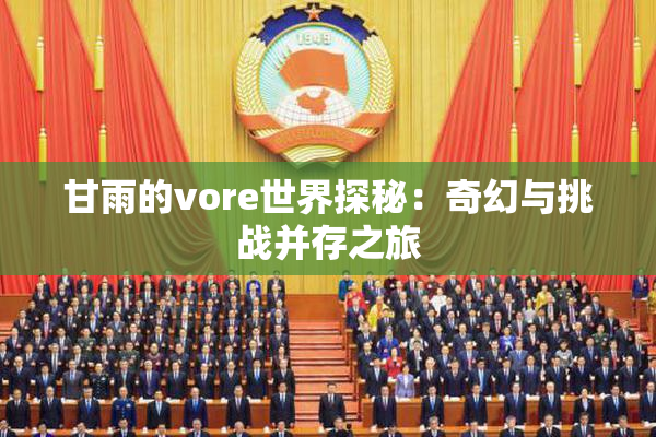 甘雨的vore世界探秘：奇幻与挑战并存之旅