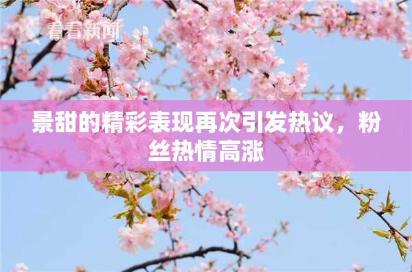 景甜的精彩表现再次引发热议，粉丝热情高涨