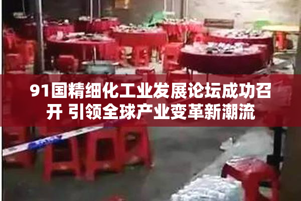 91国精细化工业发展论坛成功召开 引领全球产业变革新潮流