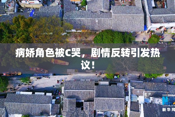 病娇角色被C哭，剧情反转引发热议！
