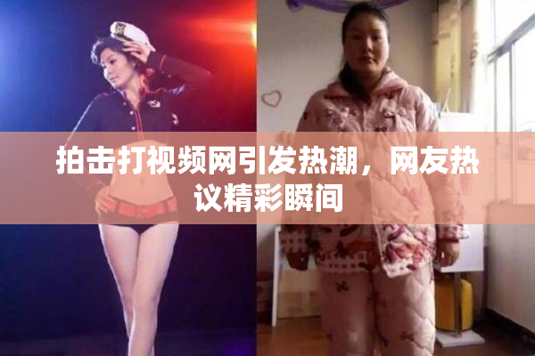 拍击打视频网引发热潮，网友热议精彩瞬间