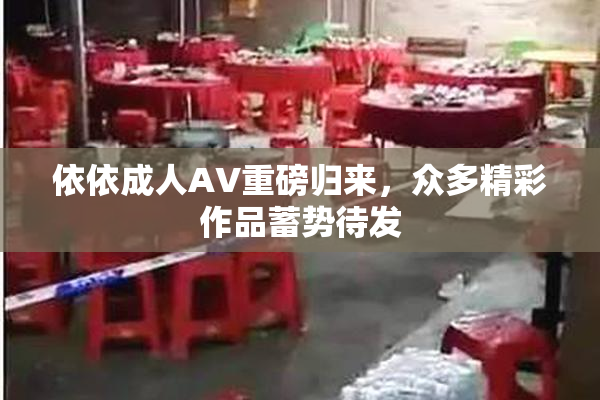 依依成人AV重磅归来，众多精彩作品蓄势待发
