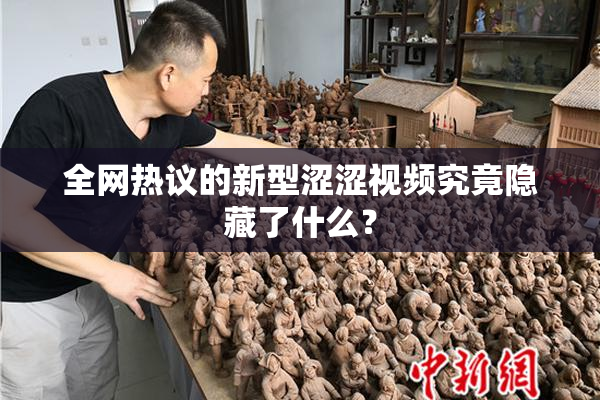 全网热议的新型涩涩视频究竟隐藏了什么？