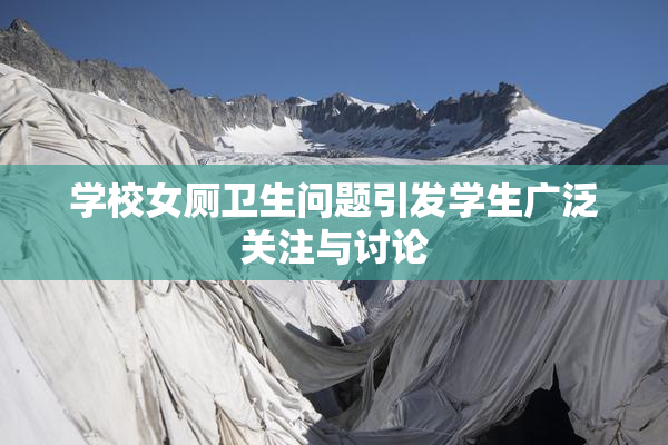 学校女厕卫生问题引发学生广泛关注与讨论