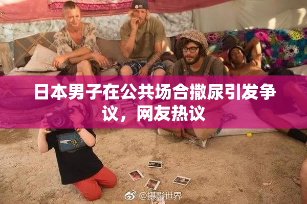 日本男子在公共场合撒尿引发争议，网友热议